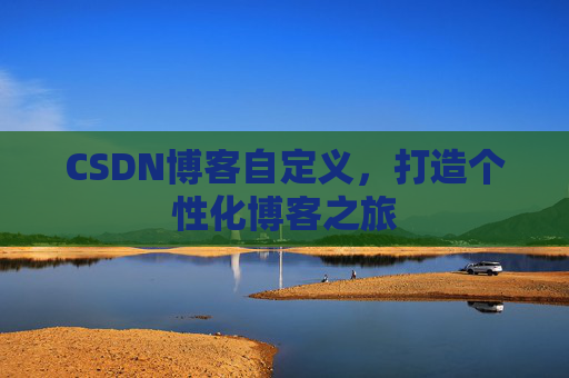 CSDN博客自定义，打造个性化博客之旅