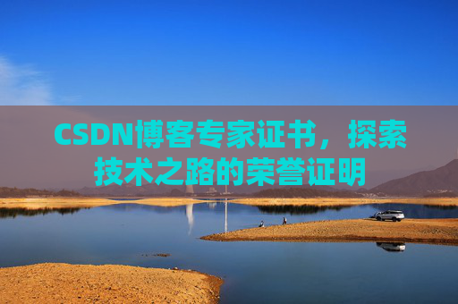 CSDN博客专家证书,探索技术之路的荣誉证明 CSDN博客专家证书,探索技术之路的荣誉证明